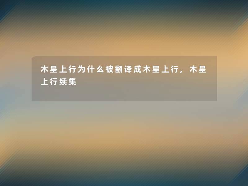 木星上行为什么被翻译成木星上行,木星上行续集 木星上行为什么被翻译成木星上行,木星上行续集