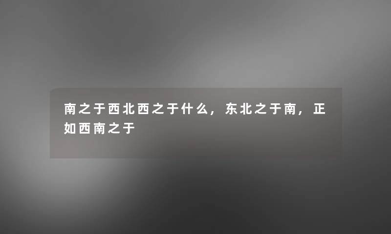 南之于西北西之于什么,东北之于南,正如西南之于