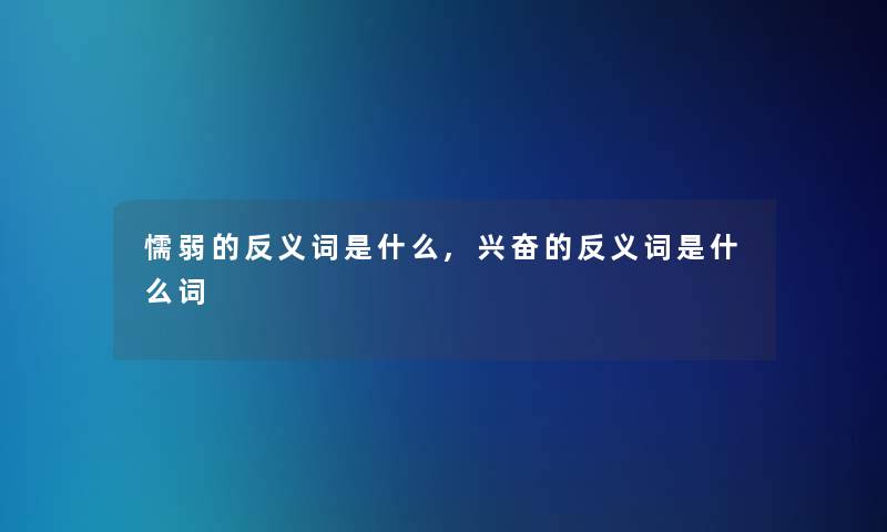 懦弱的反义词是什么,兴奋的反义词是什么词