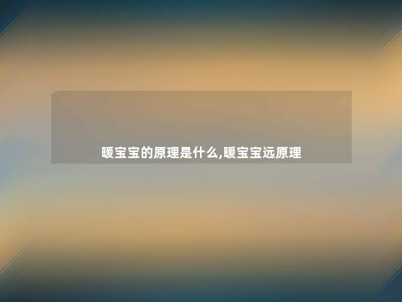 暖宝宝的原理是什么,暖宝宝远原理 暖宝宝的原理是什么,暖宝宝远原理