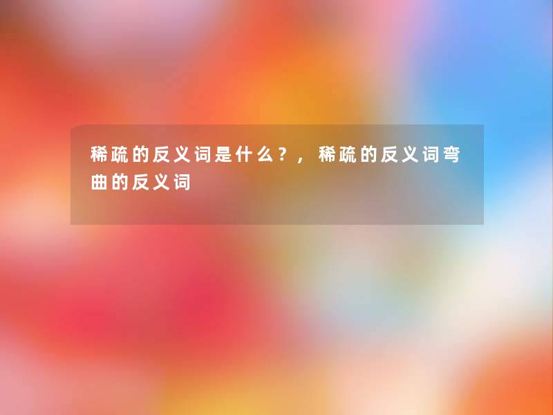 稀疏的反义词是什么?,稀疏的反义词弯曲的反义词 稀疏的反义词是什么?,稀疏的反义词弯曲的反义词