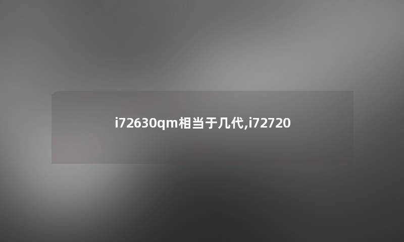 i72630qm相当于几代,i72720 i72630qm相当于几代,i72720