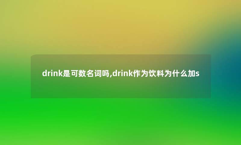 drink是可数名词吗,drink作为饮料为什么加s drink是可数名词吗,drink作为饮料为什么加s