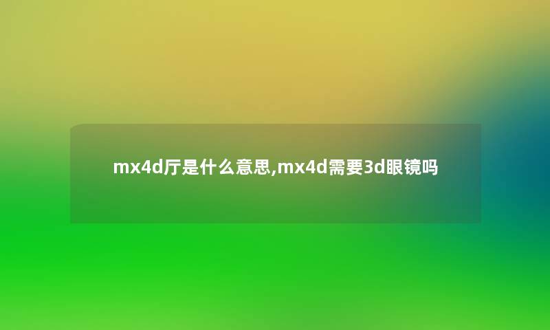 mx4d厅是什么意思,mx4d需要3d眼镜吗