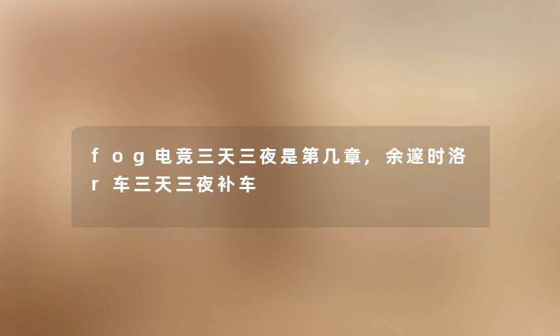 fog电竞三天三夜是第几章,余邃时洛r车三天三夜补车