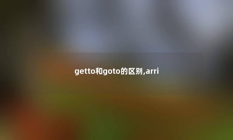 getto和goto的区别,arri getto和goto的区别,arri