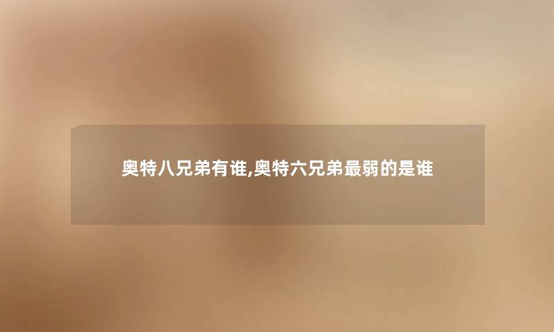 奥特八兄弟有谁,奥特六兄弟弱的是谁 奥特八兄弟有谁,奥特六兄弟弱的是谁