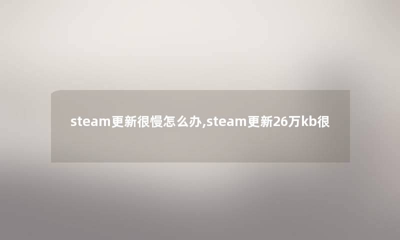 steam更新很慢怎么办,steam更新26万kb很 steam更新很慢怎么办,steam更新26万kb很