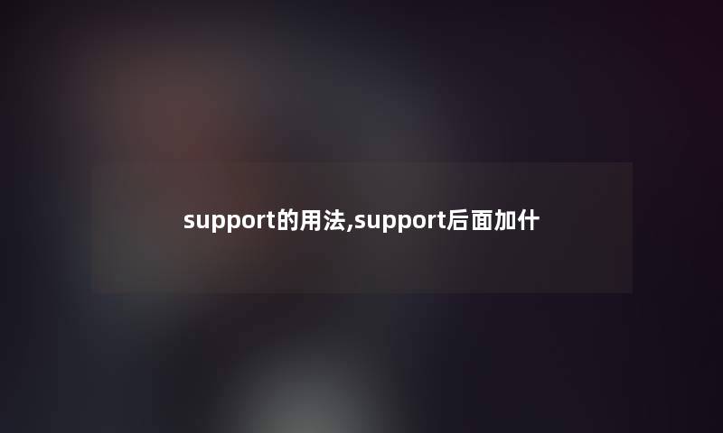 support的用法,support后面加什 support的用法,support后面加什