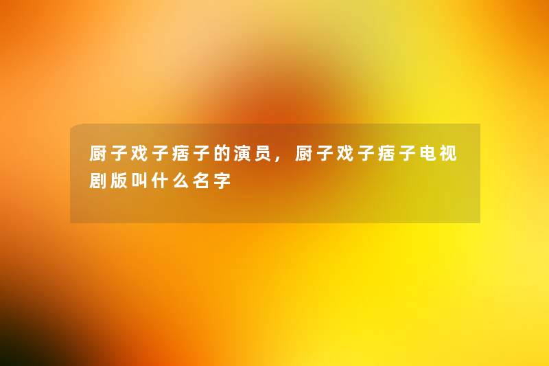 厨子戏子痞子的演员,厨子戏子痞子电视剧版叫什么名字 厨子戏子痞子的演员,厨子戏子痞子电视剧版叫什么名字
