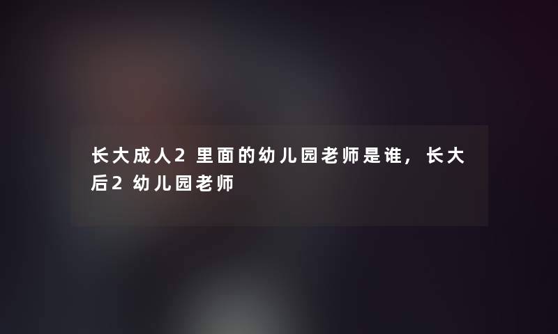 长大成人2里面的幼儿园老师是谁,长大后2幼儿园老师 长大成人2里面的幼儿园老师是谁,长大后2幼儿园老师