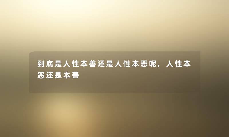 到底是人性本善还是人性本恶呢,人性本恶还是本善 到底是人性本善还是人性本恶呢,人性本恶还是本善