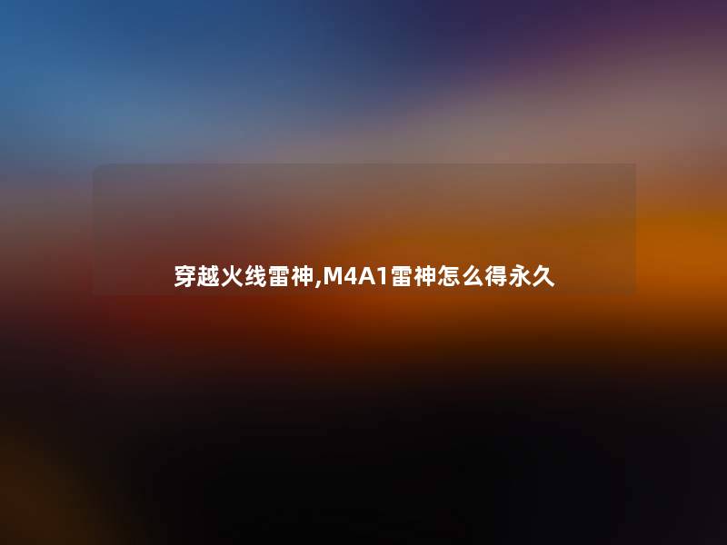 穿越火线雷神,M4A1雷神怎么得永久