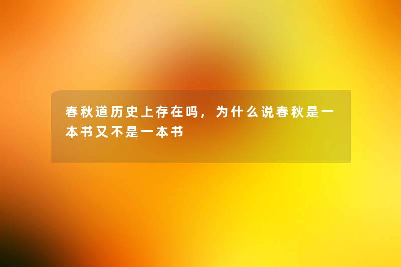 春秋道历史上存在吗,为什么说春秋是一本书又不是一本书 春秋道历史上存在吗,为什么说春秋是一本书又不是一本书
