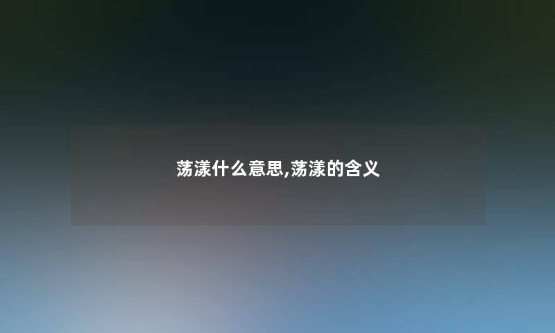荡漾什么意思,荡漾的含义 荡漾什么意思,荡漾的含义