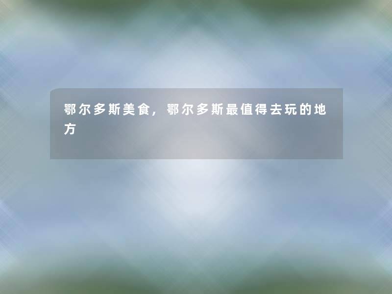 鄂尔多斯美食,鄂尔多斯去玩的地方 鄂尔多斯美食,鄂尔多斯去玩的地方