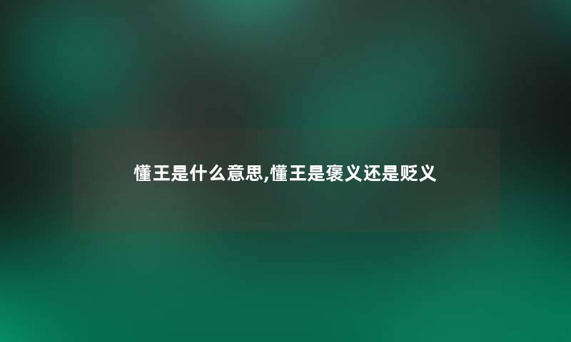 懂王是什么意思,懂王是褒义还是贬义