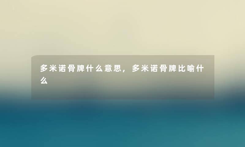 多米诺骨牌什么意思,多米诺骨牌比喻什么