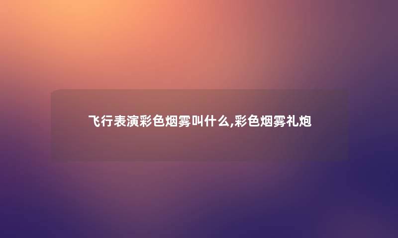 飞行表演彩色烟雾叫什么,彩色烟雾礼炮 飞行表演彩色烟雾叫什么,彩色烟雾礼炮