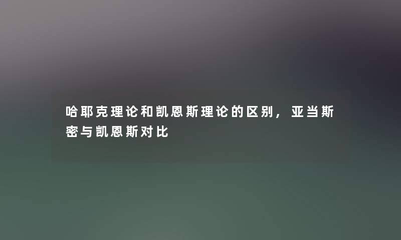 哈耶克理论和凯恩斯理论的区别,亚当斯密与凯恩斯对比