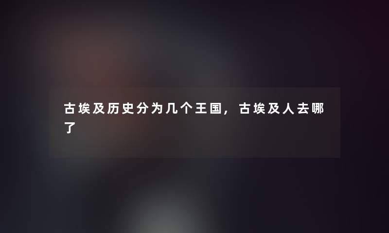 古埃及历史分为几个王国,古埃及人去哪了