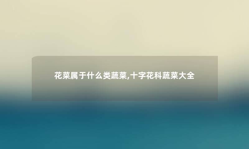 花菜属于什么类蔬菜,十字花科蔬菜大全