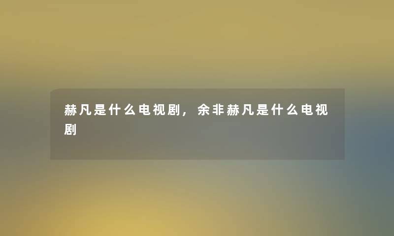 赫凡是什么电视剧,余非赫凡是什么电视剧