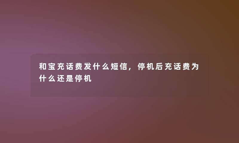 和宝充话费发什么短信,停机后充话费为什么还是停机 和宝充话费发什么短信,停机后充话费为什么还是停机