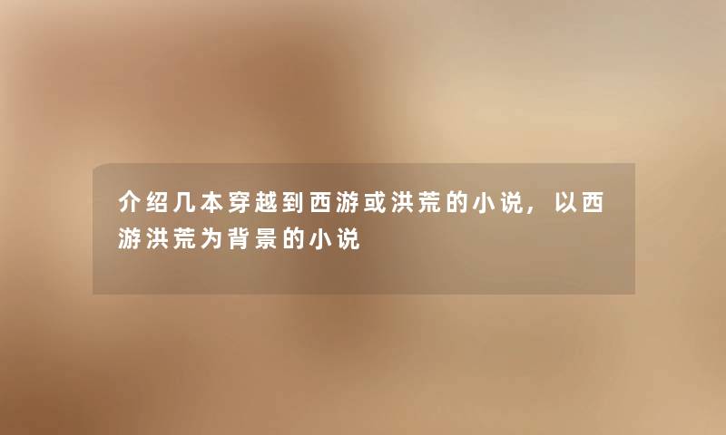 介绍几本穿越到西游或洪荒的小说,以西游洪荒为的小说
