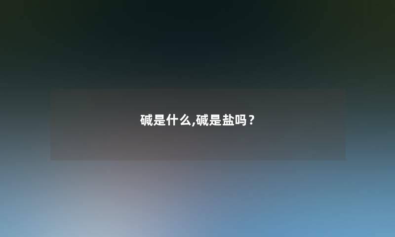 碱是什么,碱是盐吗？