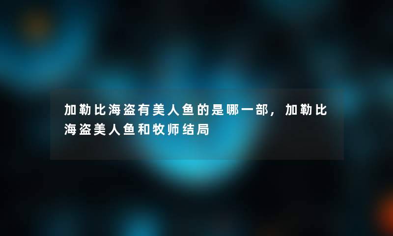 加勒比海盗有美人鱼的是哪一部,加勒比海盗美人鱼和牧师结局