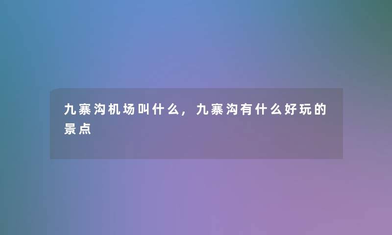 九寨沟机场叫什么,九寨沟有什么好玩的景点 九寨沟机场叫什么,九寨沟有什么好玩的景点
