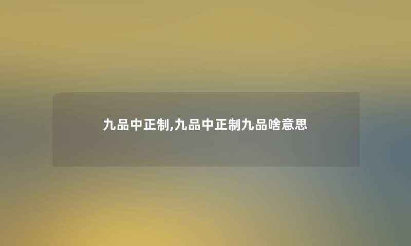 九品中正制,九品中正制九品啥意思 九品中正制,九品中正制九品啥意思