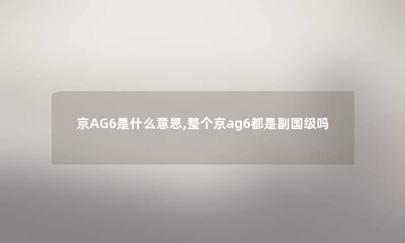 京AG6是什么意思,整个京ag6都是副国级吗 京AG6是什么意思,整个京ag6都是副国级吗