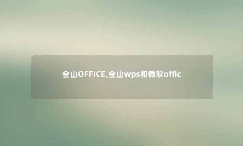 金山OFFICE,金山wps和微软offic 金山OFFICE,金山wps和微软offic