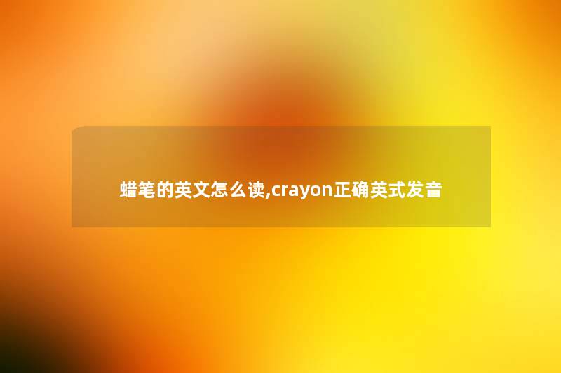 蜡笔的英文怎么读,crayon正确英式发音 蜡笔的英文怎么读,crayon正确英式发音