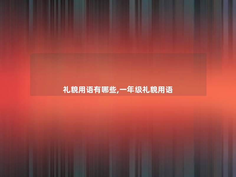 礼貌用语有哪些,一年级礼貌用语 礼貌用语有哪些,一年级礼貌用语