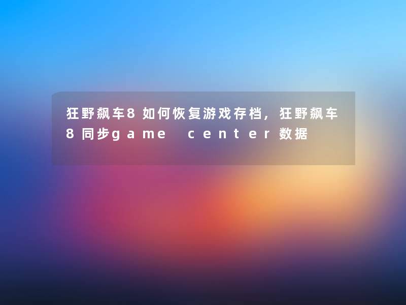 狂野飙车8如何恢复游戏存档,狂野飙车8同步game center数据 狂野飙车8如何恢复游戏存档,狂野飙车8同步game center数据