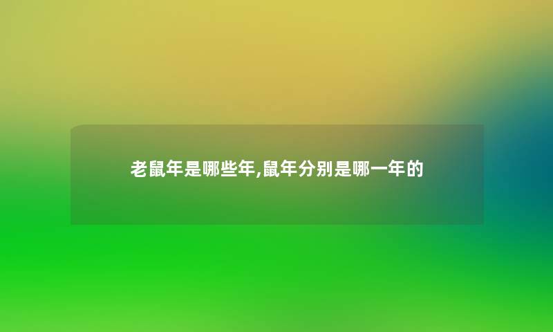 老鼠年是哪些年,鼠年分别是哪一年的