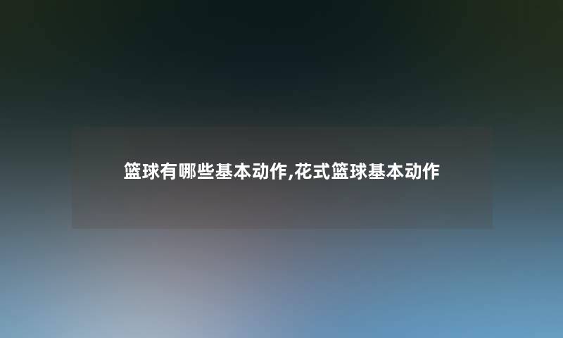 篮球有哪些基本动作,花式篮球基本动作