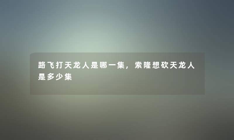 路飞打天龙人是哪一集,索隆想砍天龙人是多少集