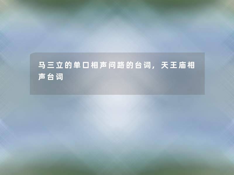 马三立的单口相声问路的台词,天王庙相声台词 马三立的单口相声问路的台词,天王庙相声台词