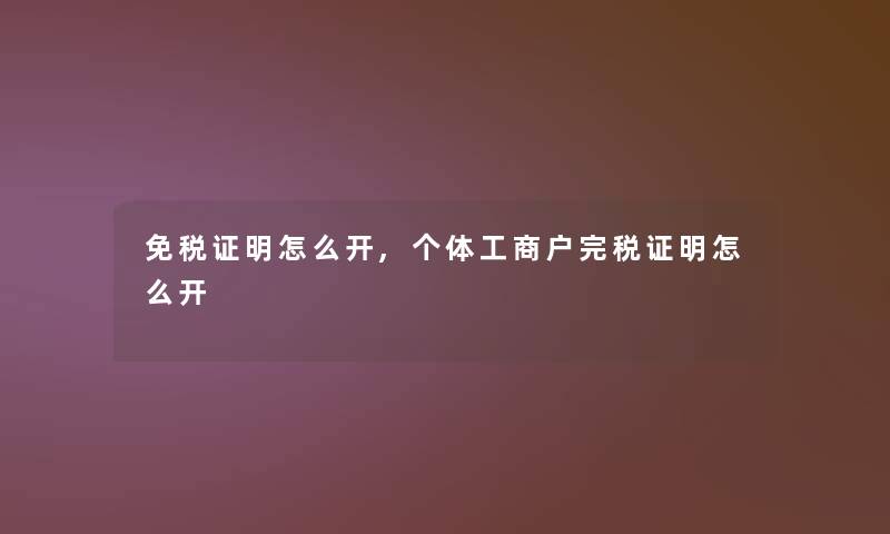 免税证明怎么开,个体工商户完税证明怎么开 免税证明怎么开,个体工商户完税证明怎么开