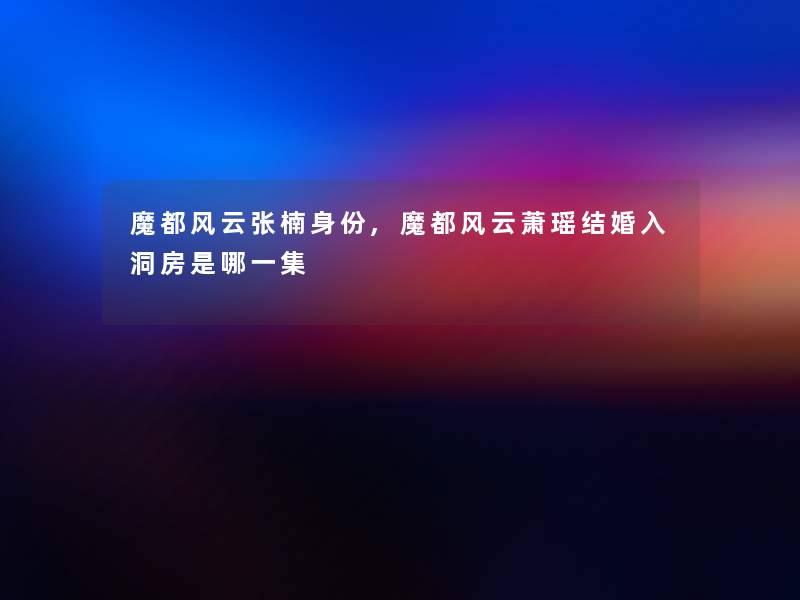 魔都风云张楠身份,魔都风云萧瑶结婚入洞房是哪一集 魔都风云张楠身份,魔都风云萧瑶结婚入洞房是哪一集