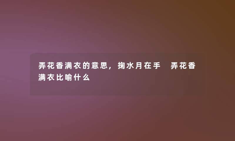 弄花香满衣的意思,掬水月在手 弄花香满衣比喻什么 弄花香满衣的意思,掬水月在手 弄花香满衣比喻什么