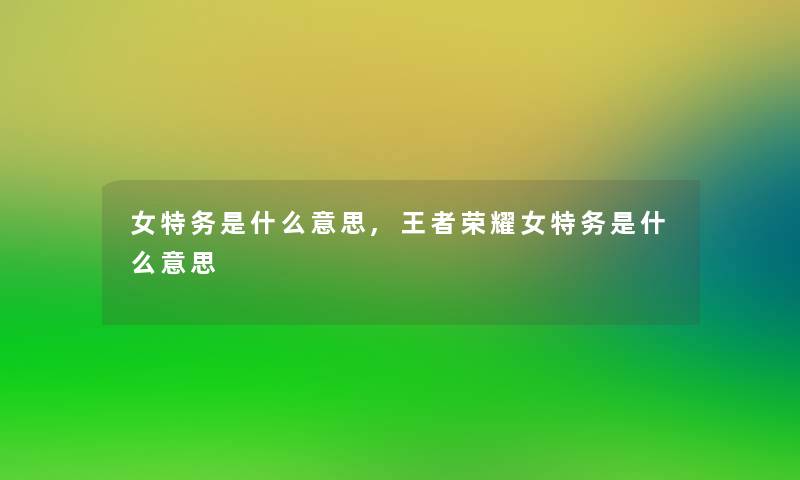 女特务是什么意思,王者荣耀女特务是什么意思