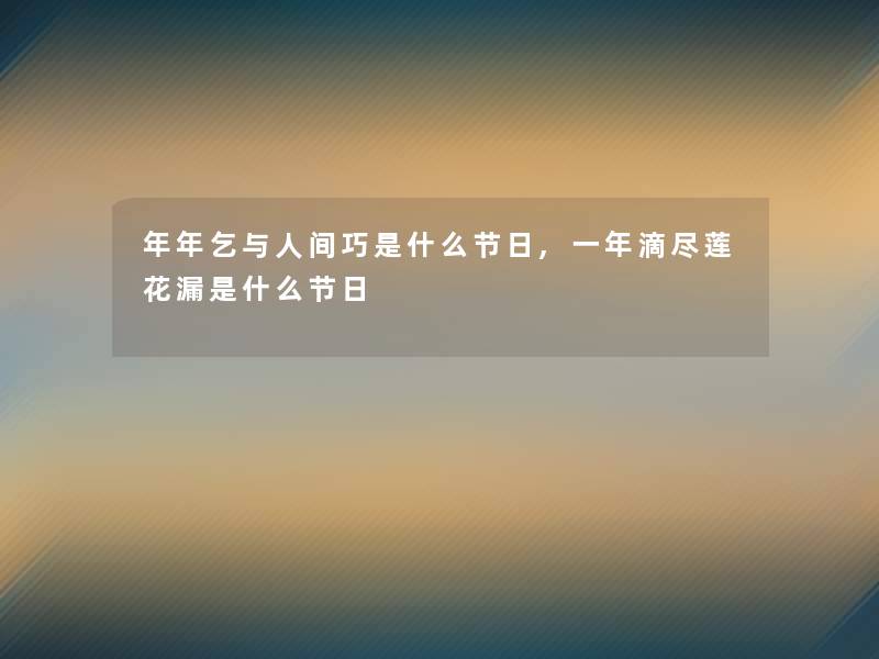 年年乞与人间巧是什么节日,一年滴尽莲花漏是什么节日 年年乞与人间巧是什么节日,一年滴尽莲花漏是什么节日