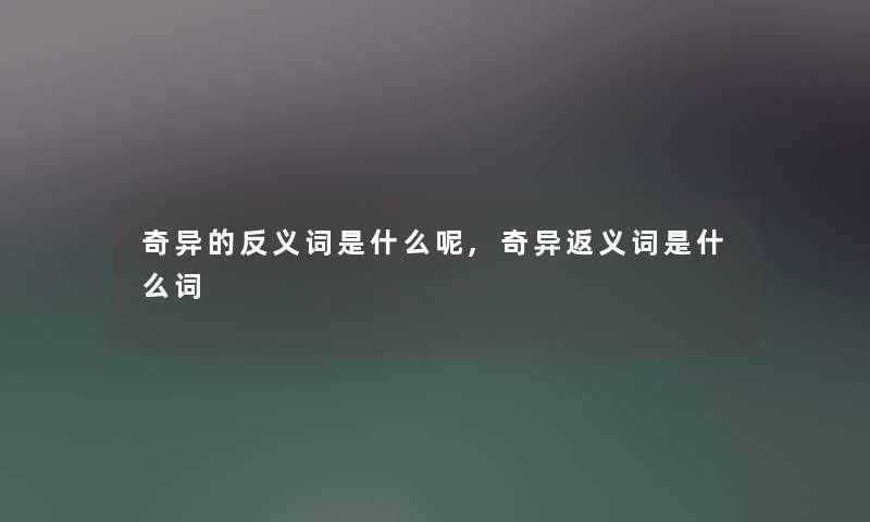 奇异的反义词是什么呢,奇异返义词是什么词 奇异的反义词是什么呢,奇异返义词是什么词