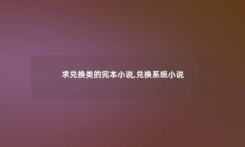 求兑换类的完本小说,兑换系统小说