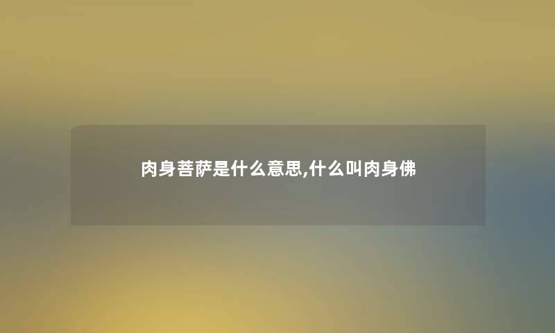 肉身菩萨是什么意思,什么叫肉身佛